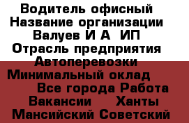 Водитель офисный › Название организации ­ Валуев И.А, ИП › Отрасль предприятия ­ Автоперевозки › Минимальный оклад ­ 32 000 - Все города Работа » Вакансии   . Ханты-Мансийский,Советский г.